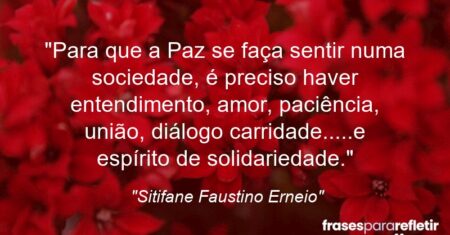 “Para que a Paz se faça sentir numa sociedade, é preciso haver entendimento, amor, paciência, união, diálogo carridade…..e espírito de solidariedade.”
