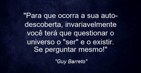 “Para que ocorra a sua auto-descoberta, invariavelmente você terá que questionar o universo o “ser” e o existir. Se perguntar mesmo!”