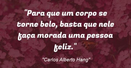 “Para que um corpo se torne belo, basta que nele faça morada uma pessoa feliz.”