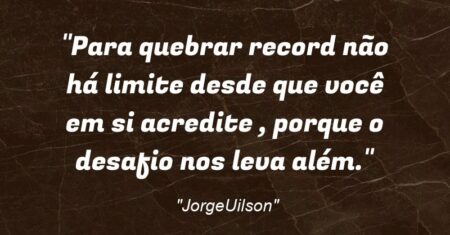 “Para quebrar record não há limite desde que você em si acredite , porque o desafio nos leva além.”