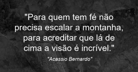“Para quem tem fé não precisa escalar a montanha, para acreditar que lá de cima a visão é incrível.”