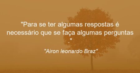 “Para se ter algumas respostas é necessário que se faça algumas perguntas .”