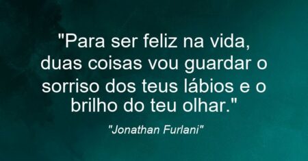 “Para ser feliz na vida, duas coisas vou guardar: o sorriso dos teus lábios e o brilho do teu olhar.”