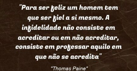 “Para ser feliz um homem tem que ser fiel a si mesmo. A infidelidade não consiste em acreditar ou em não acreditar, consiste em professar aquilo em que não se acredita”