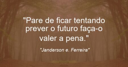 “Pare de ficar tentando prever o futuro faça-o valer a pena.”