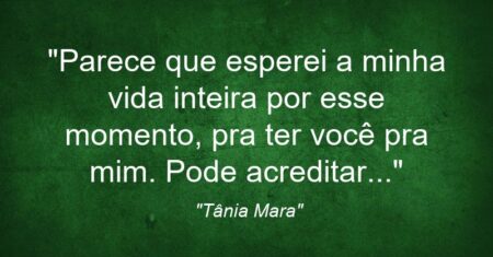 “Parece que esperei a minha vida inteira por esse momento, pra ter você pra mim. Pode acreditar…”