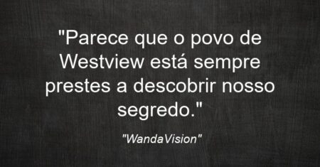 “Parece que o povo de Westview está sempre prestes a descobrir nosso segredo.”