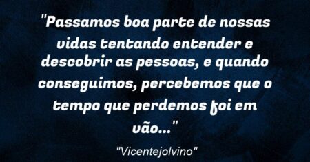 “Passamos boa parte de nossas vidas tentando entender e descobrir as pessoas, e quando conseguimos, percebemos que o tempo que perdemos foi em vão…”