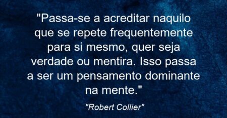 “Passa-se a acreditar naquilo que se repete frequentemente para si mesmo, quer seja verdade ou mentira. Isso passa a ser um pensamento dominante na mente.”