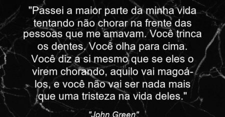“Passei a maior parte da minha vida tentando não chorar na frente das pessoas que me amavam. Você trinca os dentes. Você olha para cima. Você diz a si mesmo que se eles o virem chorando, aquilo vai magoá-los, e você não vai ser nada mais que uma tristeza na vida deles.”