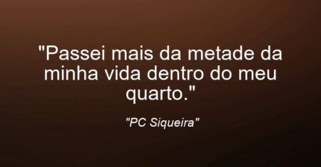 “Passei mais da metade da minha vida dentro do meu quarto.”