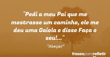 “Pedi a meu Pai que me mostrasse um caminho, ele me deu uma Gaiola e disse: Faça o seu!”…”