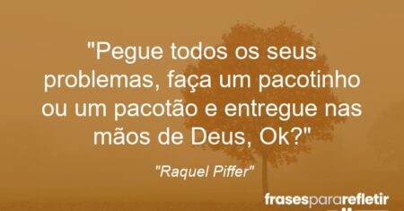 “Pegue todos os seus problemas, faça um pacotinho ou um pacotão e entregue nas mãos de Deus, Ok?”