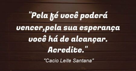 “Pela fé você poderá vencer,pela sua esperança você há de alcançar. Acredite.”