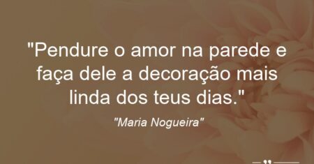 “Pendure o amor na parede e faça dele a decoração mais linda dos teus dias.”