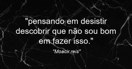 “pensando em desistir descobrir que não sou bom em fazer isso.”