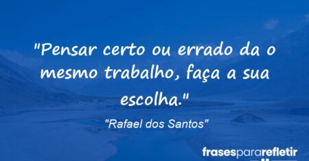“Pensar certo ou errado da o mesmo trabalho, faça a sua escolha.”