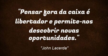 “Pensar fora da caixa é libertador e permite-nos descobrir novas oportunidades.”