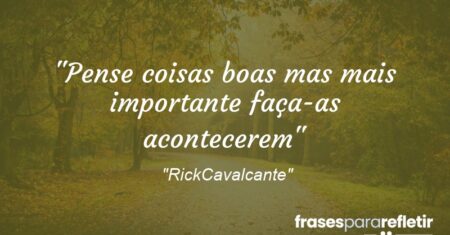 “Pense coisas boas mas mais importante faça-as acontecerem”