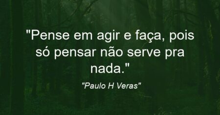 “Pense em agir e faça, pois só pensar não serve pra nada.”