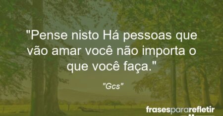 “Pense nisto: Há pessoas que vão amar você não importa o que você faça.”