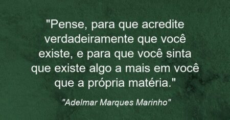 “Pense, para que acredite verdadeiramente que você existe, e para que você sinta que existe algo a mais em você que a própria matéria.”