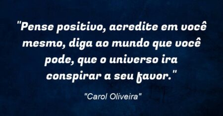 “Pense positivo, acredite em você mesmo, diga ao mundo que você pode, que o universo ira conspirar a seu favor.”