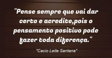 “Pense sempre que vai dar certo e acredite,pois o pensamento positivo pode fazer toda diferença.”