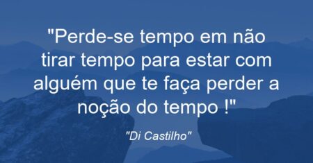“Perde-se tempo em não tirar tempo para estar com alguém que te faça perder a noção do tempo !”