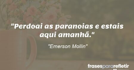 “Perdoai as paranoias e estais aqui amanhã.”