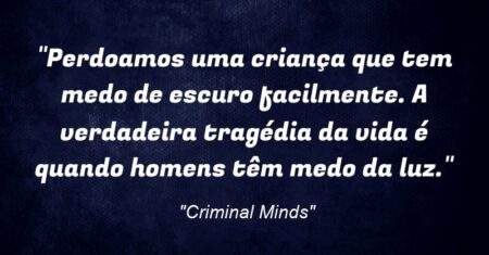 “Perdoamos uma criança que tem medo de escuro facilmente. A verdadeira tragédia da vida é quando homens têm medo da luz.”