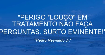 “PERIGO “LOUCO” EM TRATAMENTO NÃO FAÇA PERGUNTAS. SURTO EMINENTE!”