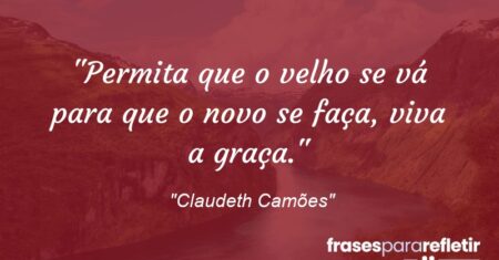 “Permita que o velho se vá para que o novo se faça, viva a graça.”