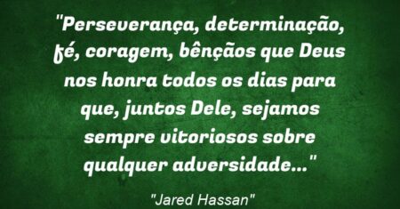 “Perseverança, determinação, fé, coragem, bênçãos que Deus nos honra todos os dias para que, juntos Dele, sejamos sempre vitoriosos sobre qualquer adversidade…”