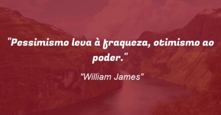 “Pessimismo leva à fraqueza, otimismo ao poder.”