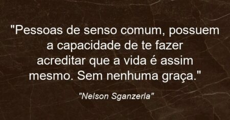 “Pessoas de senso comum, possuem a capacidade de te fazer acreditar que a vida é assim mesmo. Sem nenhuma graça.”