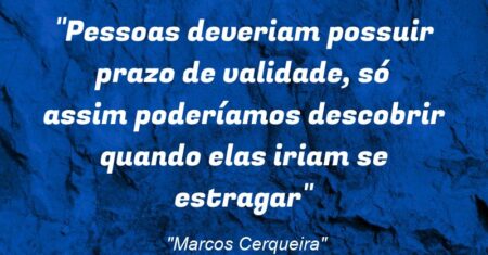 “Pessoas deveriam possuir prazo de validade, só assim poderíamos descobrir quando elas iriam se estragar”