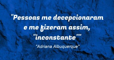 “Pessoas me decepcionaram e me fizeram assim, “inconstante””