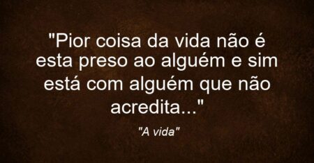 “Pior coisa da vida não é esta preso ao alguém e sim está com alguém que não acredita…”