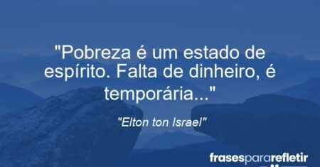 “Pobreza é um estado de espírito. Falta de dinheiro, é temporária…”