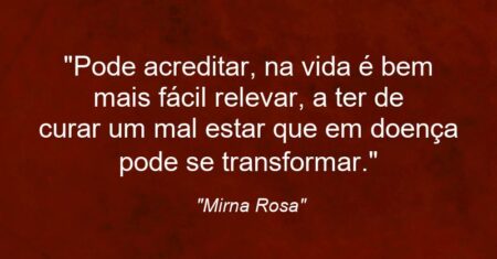 “Pode acreditar, na vida é bem mais fácil relevar, a ter de curar um mal estar que em doença pode se transformar.”