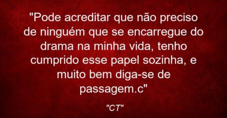 “Pode acreditar que não preciso de ninguém que se encarregue do drama na minha vida, tenho cumprido esse papel sozinha, e muito bem diga-se de passagem.c”