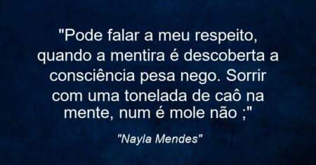 “Pode falar a meu respeito, quando a mentira é descoberta a consciência pesa nego. Sorrir com uma tonelada de caô na mente, num é mole não ;)”