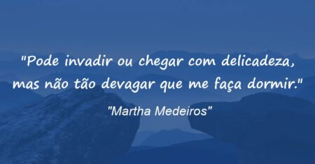 “Pode invadir ou chegar com delicadeza, mas não tão devagar que me faça dormir.”