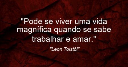 “Pode se viver uma vida magnífica quando se sabe trabalhar e amar.”