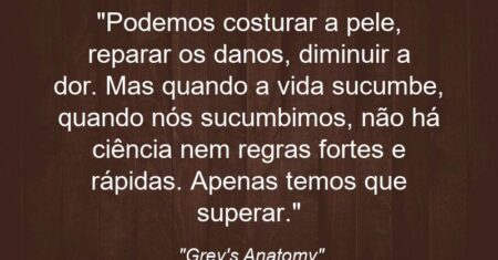“Podemos costurar a pele, reparar os danos, diminuir a dor. Mas quando a vida sucumbe, quando nós sucumbimos, não há ciência nem regras fortes e rápidas. Apenas temos que superar.”