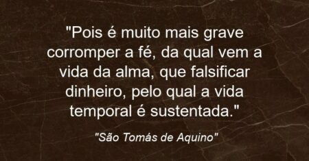“Pois é muito mais grave corromper a fé, da qual vem a vida da alma, que falsificar dinheiro, pelo qual a vida temporal é sustentada.”
