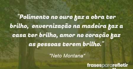 “Polimento no ouro faz a obra ter brilho, envernização na madeira faz a casa ter brilho, amor no coração faz as pessoas terem brilho.”