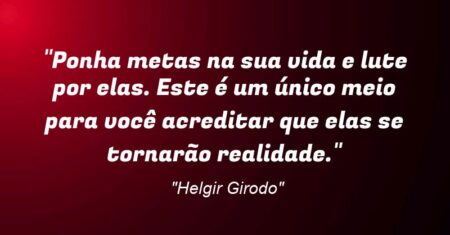 “Ponha metas na sua vida e lute por elas. Este é um único meio para você acreditar que elas se tornarão realidade.”
