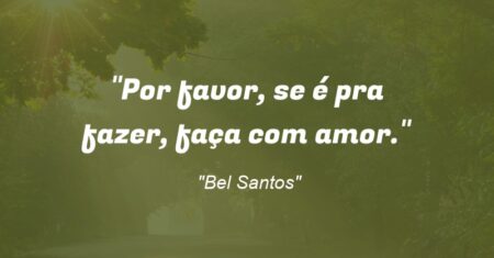 “Por favor, se é pra fazer, faça com amor.”